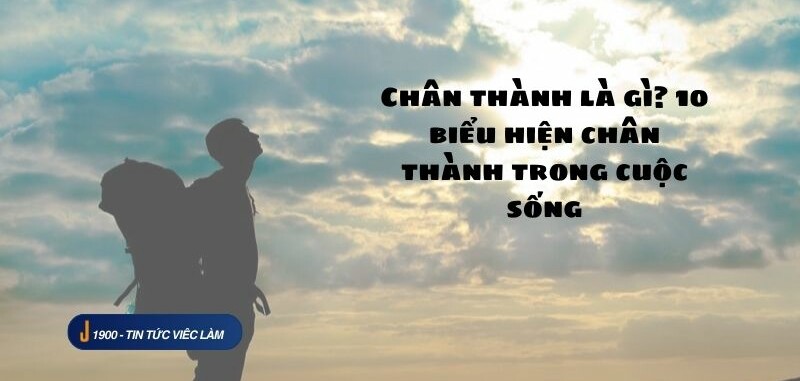 Chân thành là gì? 10 biểu hiện chân thành trong cuộc sống