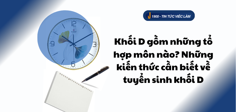 Khối D gồm những tổ hợp môn nào? Những kiến thức cần biết về tuyển sinh khối D (2025)