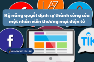 Kỹ năng quyết định sự thành công của một nhân viên thương mại điện tử (2025)