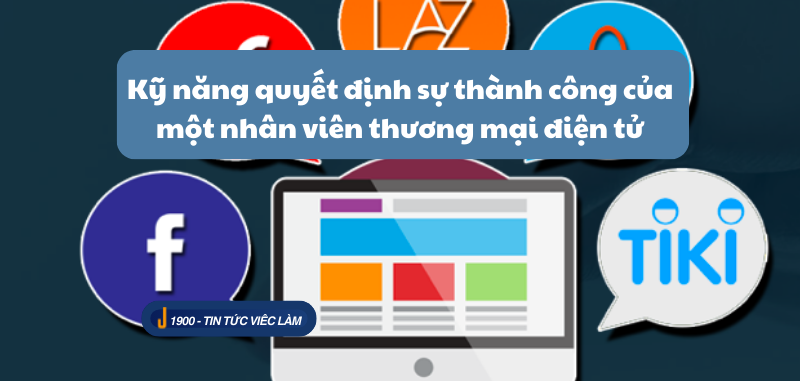 Kỹ năng quyết định sự thành công của một nhân viên thương mại điện tử (2025)