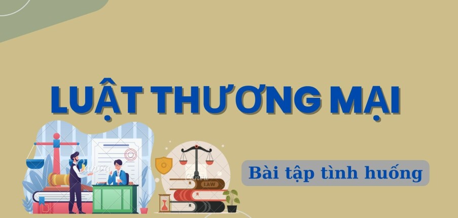 TOP 10 bài tập tình huống Luật thương mại (có đáp án) | Trường Đại học Luật Hà Nội (2025)