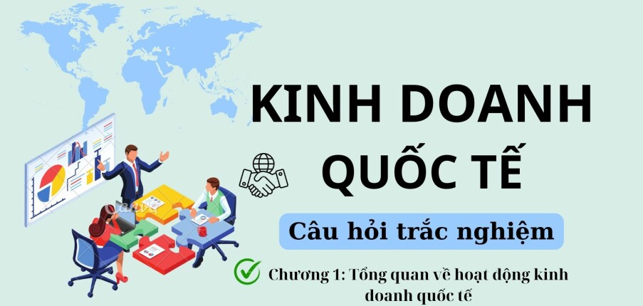 34 Câu hỏi trắc nghiệm về TỔNG QUAN HOẠT ĐỘNG KINH DOANH QUỐC TẾ (có đáp án) | Kinh doanh quốc tế | Đại học Nguyễn Tất Thành (2025)