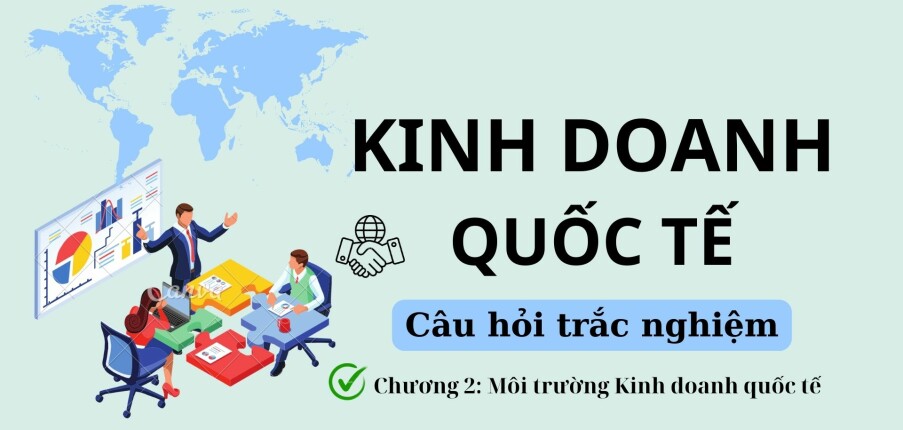 44 Câu hỏi trắc nghiệm về MÔI TRƯỜNG KINH DOANH QUỐC TẾ (có đáp án) | Kinh doanh quốc tế | Đại học Nguyễn Tất Thành (2025)