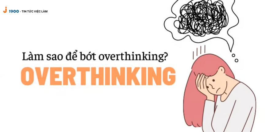 Overthinking là gì? Cách thoát khỏi nỗi lo âu khi suy nghĩ quá mức