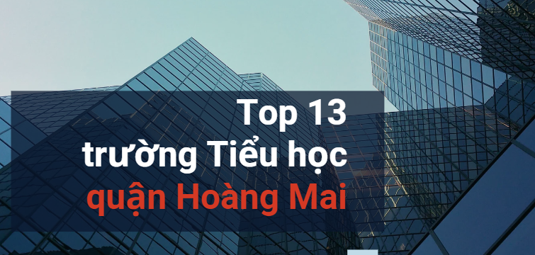 Top 13 trường Tiểu học quận Hoàng Mai tốt nhất (2025)