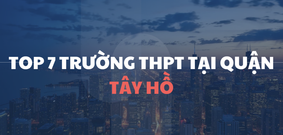 TOP 7 trường THPT chất lượng cao tại quận Tây Hồ (2025)