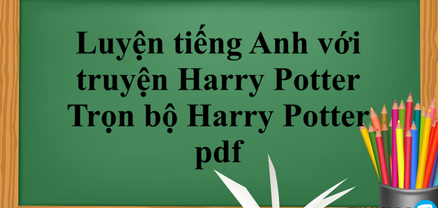 Luyện tiếng Anh hiệu quả với truyện Harry Potter tiếng Anh (2025)