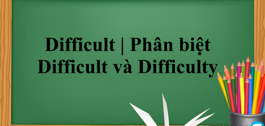 Difficult | Định nghĩa - Cấu trúc - Phân biệt Difficult và Difficulty - Một số từ đồng nghĩa với Difficult - Bài tập vận dụng (2025)