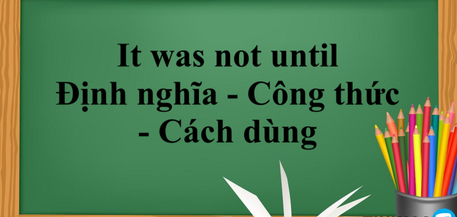 It was not until | Định nghĩa - Công thức - Cách dùng It was not until - Bài tập vận dụng (2025)