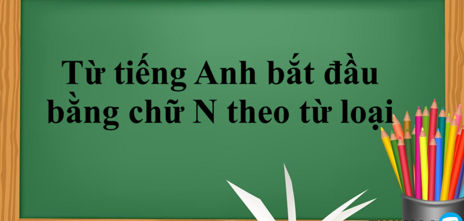 Từ tiếng Anh bắt đầu bằng chữ N theo từ loại | Danh - động - tính - trạng từ bắt đầu bằng chữ N (2025)