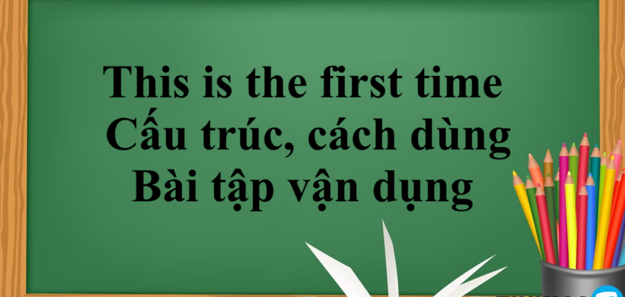 This is the first time là gì? | Cấu trúc, cách dùng This is the first time - Bài tập vận dụng (2025)