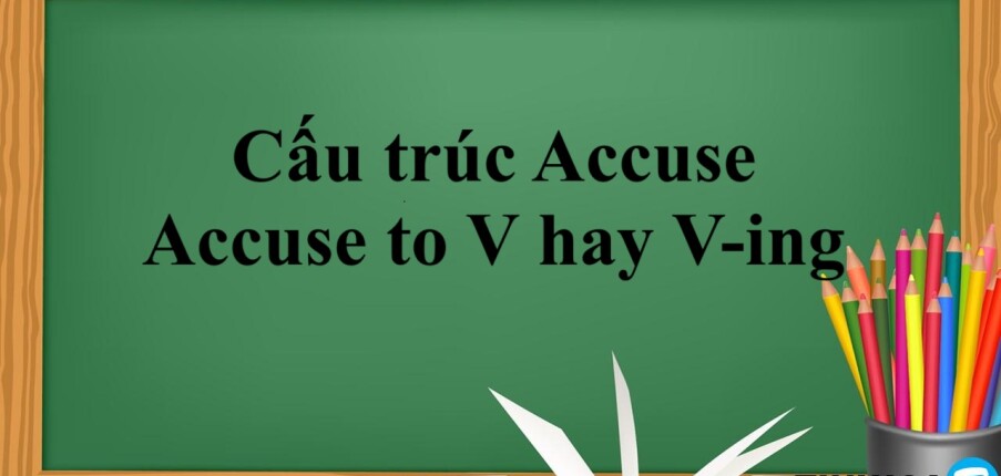 Cấu trúc Accuse | Accuse to V hay V-ing | Định nghĩa, công thức, cách dùng và bài tập vận dụng (2025)