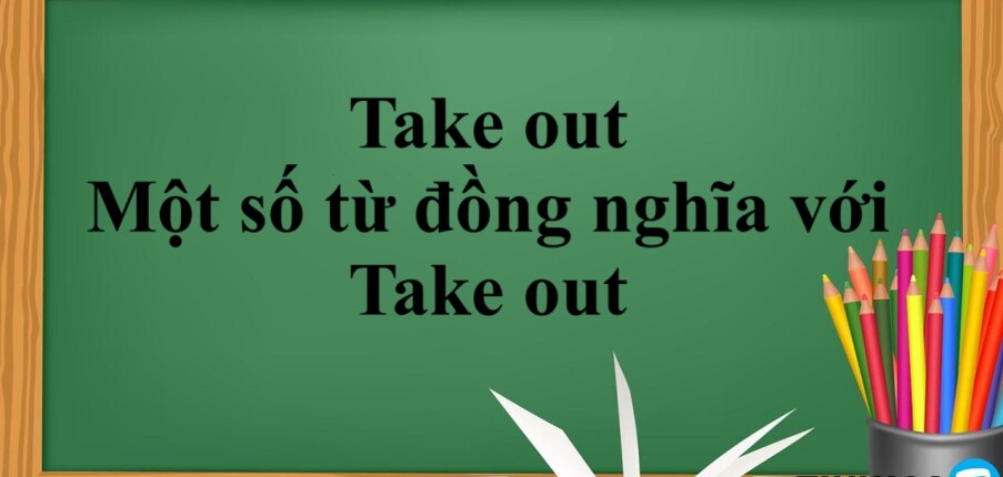 Take out là gì? | Định nghĩa - Cấu trúc - Cách dùng Take out - Một số từ đồng nghĩa với Take out - Bài tập vận dụng (2025)