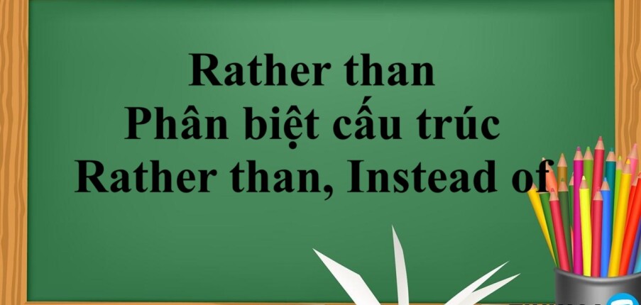 Rather than | Cấu trúc - Cách dùng - Phân biệt cấu trúc Rather than và Instead of - Bài tập vận dụng (2025)