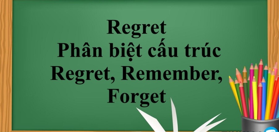 Regret | Cấu trúc - Cách dùng - Phân biệt cấu trúc Regret, Remember, Forget - Bài tập vận dụng (2025)