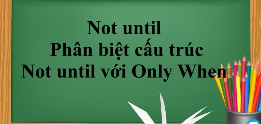 Not until | Cấu trúc - Cách dùng- Phân biệt cấu trúc Not until với Only When - Bài tập vận dụng (2025)
