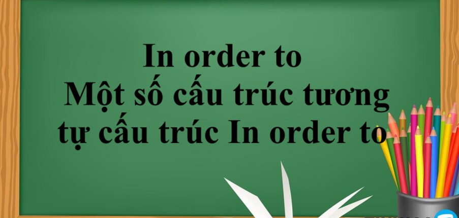 In order to là gì? | Định nghĩa - Cách dùng - Một số cấu trúc tương tự cấu trúc In order to - Bài tập vận dụng (2025)