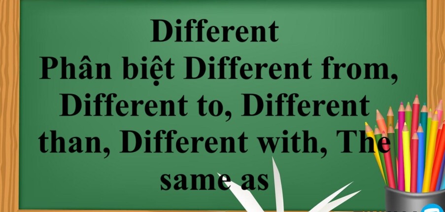 Different đi với giới từ gì ? | Định nghĩa, cách dùng, Phân biệt Different from, Different to, Different than, Different with, The same as và bài tập có đáp án (2025)