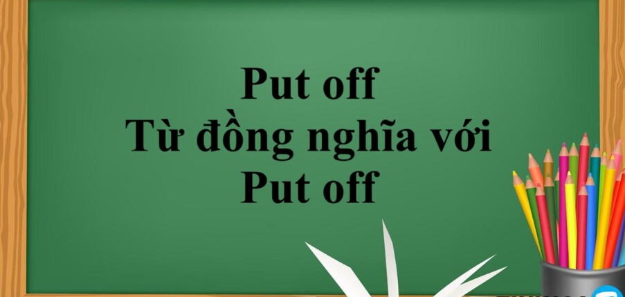 Put off là gì? | Cách dùng - Từ đồng nghĩa với Put off - Bài tập vận dụng (2025)