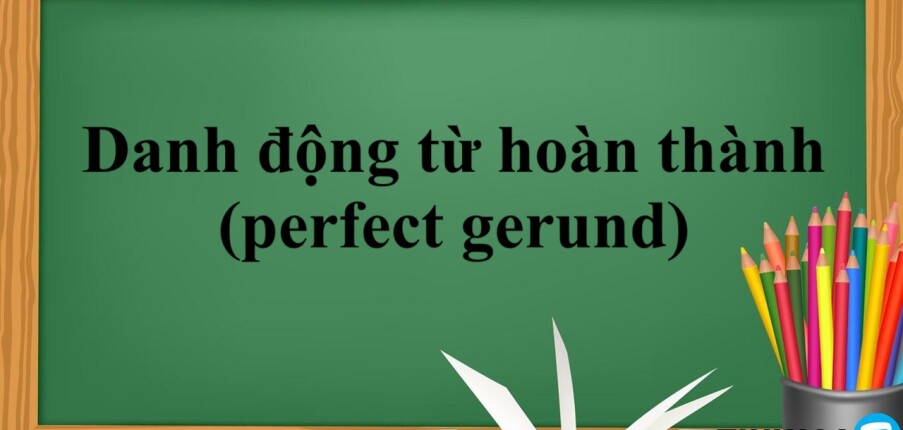 Danh động từ hoàn thành (perfect gerund) | Khái niệm, cấu trúc, cách dùng và bài tập vận dụng (2025)