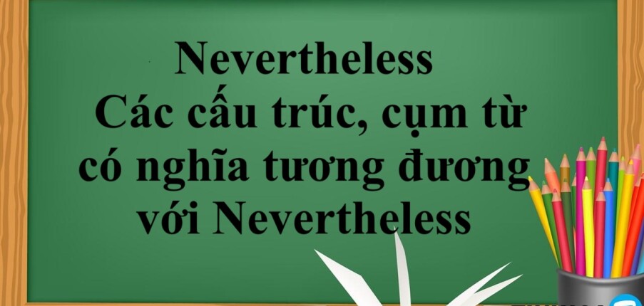 Nevertheless | Cấu trúc - Cách dùng - Các cấu trúc, cụm từ có nghĩa tương đương với Nevertheless - Bài tập vận dụng (2025)