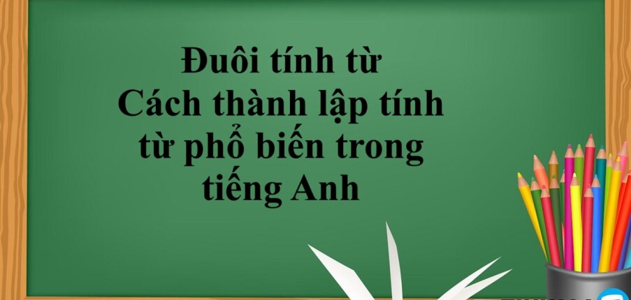 Đuôi tính từ là gì? | cách thành lập tính từ phổ biến trong tiếng Anh - Bài tập vận dụng (2025)