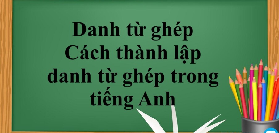 Danh từ ghép là gì? | Cách thành lập danh từ ghép trong tiếng Anh - Bài tập vận dụng (2025)