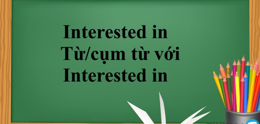 Interested in là gì? | Cách dùng cấu trúc Interested in - Từ/cụm từ với Interested in- Bài tập vận dụng (2025)