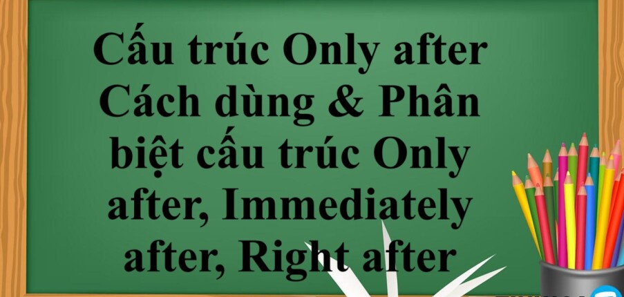 Cấu trúc Only after là gì? | Cách dùng & Phân biệt cấu trúc Only after, Immediately after, Right after - Bài tập vận dụng (2025)