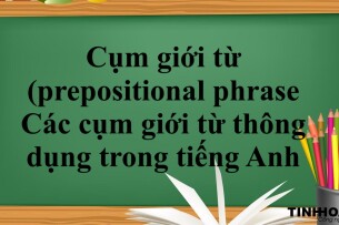 Cụm giới từ (prepositional phrase) là gì? | Các cụm giới từ thông dụng trong tiếng Anh - Bài tập vận dụng (2025)