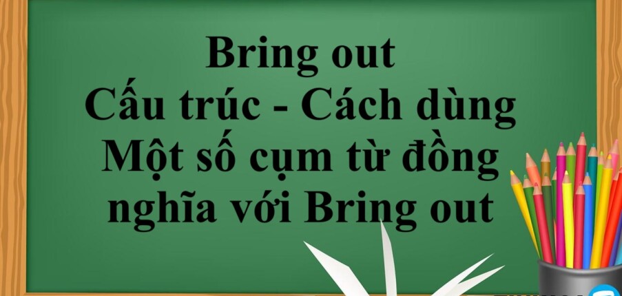 Bring out là gì? | Cấu trúc - Cách dùng - Một số cụm từ đồng nghĩa với Bring out - Bài tập vận dụng (2025)
