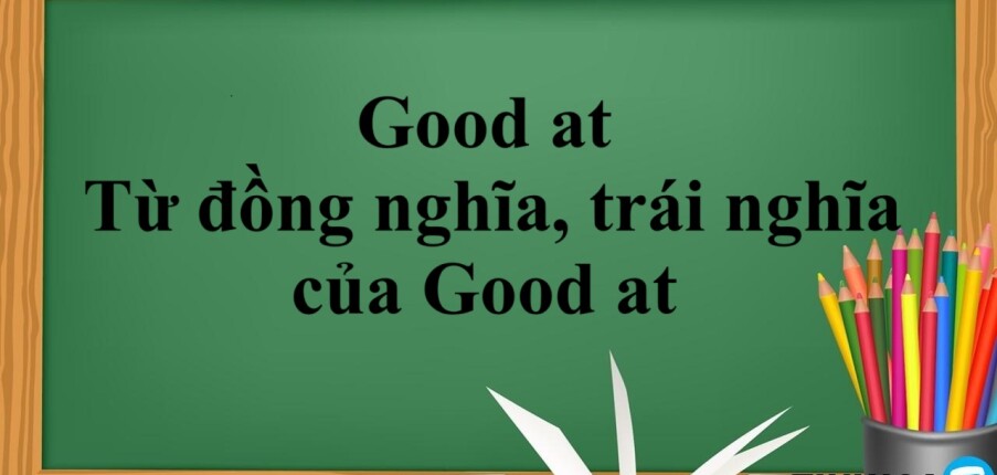 Good at là gì? | Cách sử dụng - Từ đồng nghĩa, trái nghĩa của Good at và Bài tập vận dụng (2025)