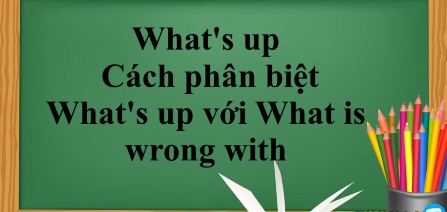 What's up là gì? | Định nghĩa, cách phân biệt What's up với What is wrong with - Bài tập vận dụng (2025)
