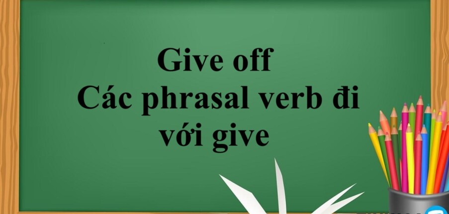 Give off là gì?- Cách dùng phổ biến của give off - Các phrasal verb đi với give - Bài tập vận dụng (2025)