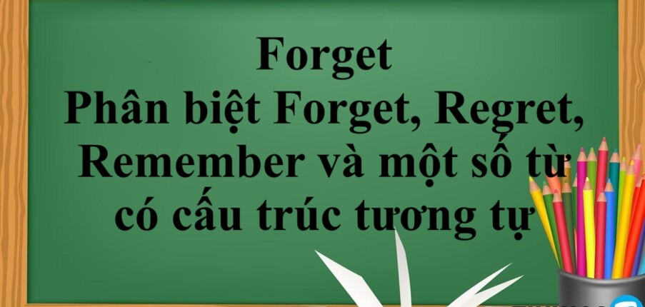 Forget là gì? | Cấu trúc - Cách dùng- Phân biệt cấu trúc Forget, Regret, Remember và một số từ có cấu trúc tương tự- Bài tập vận dụng (2025)