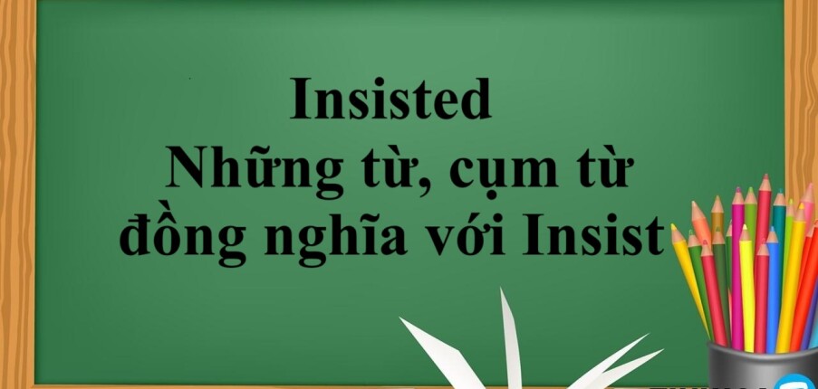 Insisted | Cấu trúc - Cách dùng - Những từ, cụm từ đồng nghĩa với Insist - Bài tập vận dụng (2025)