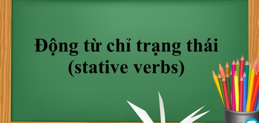 Động từ chỉ trạng thái (stative verbs) là gì? | Khái niệm, cách dùng, phân biệt và bài tập vận dụng (2025)