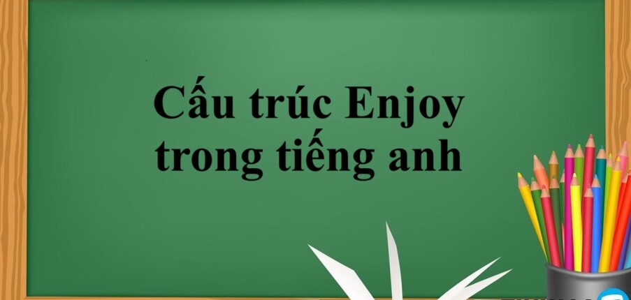 Cấu trúc Enjoy là gì? | Định nghĩa, cấu trúc, Phân biệt và bài tập vận dụng (2025)