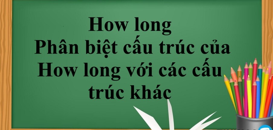 How long | Cấu trúc - Cách dùng - Phân biệt cấu trúc của How long với các cấu trúc khác - Bài tập vận dụng (2025)