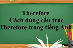 Therefore là gì? | Ý nghĩa, cách dùng cấu trúc Therefore trong tiếng Anh và bài tập vận dụng