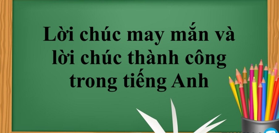 Tổng hợp các lời chúc may mắn và lời chúc thành công trong tiếng Anh ý nghĩa nhất (2025)!
