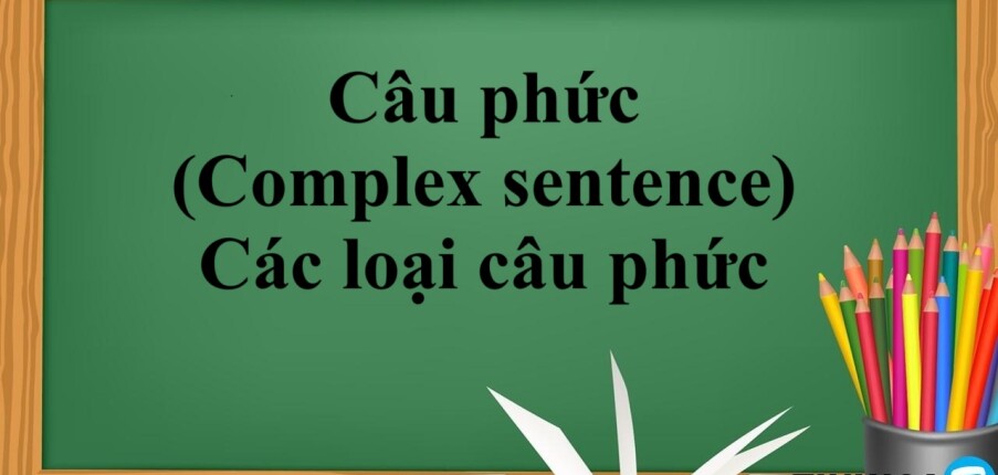 Câu phức (Complex sentence) | Khái niệm - Cách dùng -Các loại câu phức trong tiếng Anh - Bài tập vận dụng (2025)
