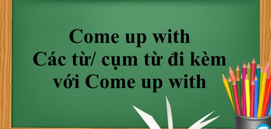 Come up with là gì? | Cấu trúc - Các từ/ cụm từ đi kèm với Come up with - Bài tập vận dụng (2025)