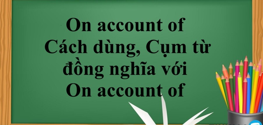 On account of là gì? | Cách dùng,Cụm từ đồng nghĩa với On account of và bài tập vận dụng (2025)
