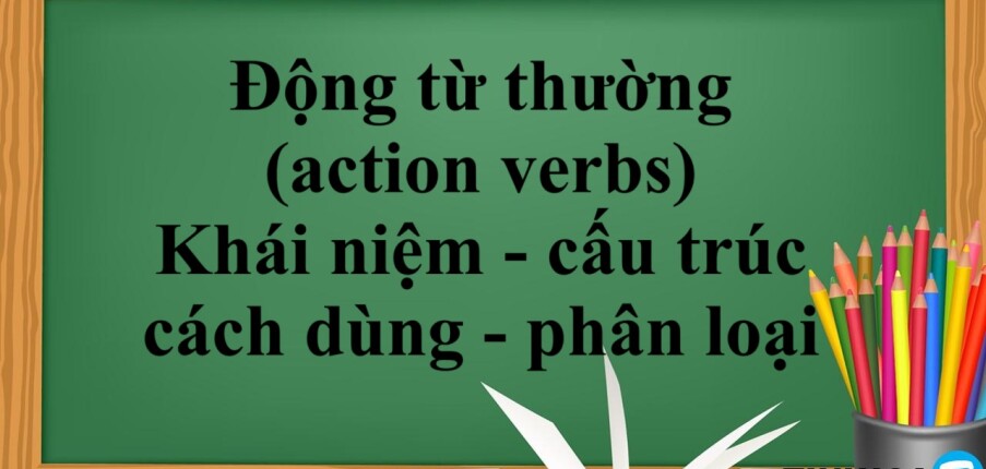 Động từ thường (action verbs) là gì? | Khái niệm, cấu trúc, cách dùng, phân loại và bài tập vận dụng (2025)