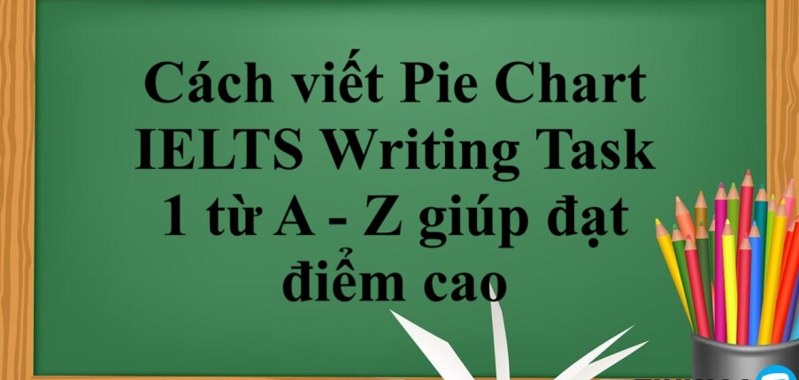 Cách viết Pie Chart IELTS Writing Task 1 từ A - Z giúp đạt điểm cao (2025)