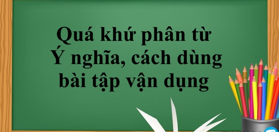 Quá khứ phân từ là gì? | Ý nghĩa, cách dùng và bài tập vận dụng quá khứ phân từ (2025)