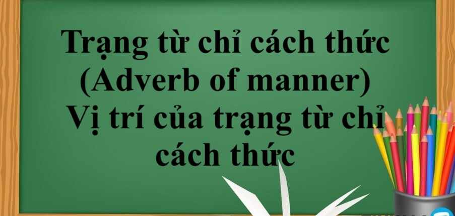 Trạng từ chỉ cách thức (Adverb of manner) là gì? | Khái niệm - Công thức - Vị trí của trạng từ chỉ cách thức - Bài tập vận dụng (2025)