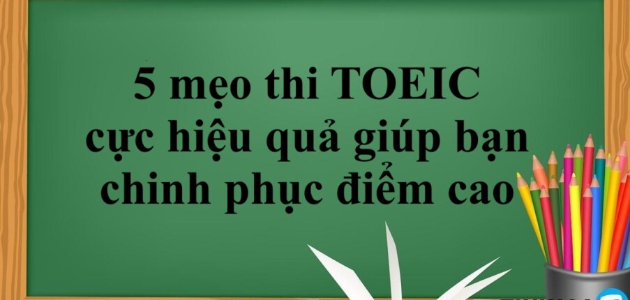 5 mẹo thi TOEIC cực hiệu quả giúp bạn chinh phục điểm cao (2025)