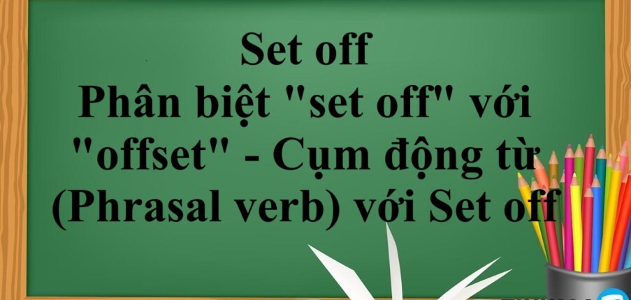 Set off là gì? | Cách dùng - Phân biệt "set off" với "offset" - Cụm động từ (Phrasal verb) với Set off - Bài tập vận dụng (2025)